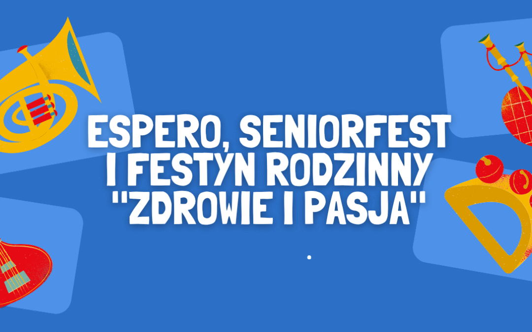 ESPERO, SENIORFEST I FESTYN RODZINNY „ZDROWIE I PASJA”